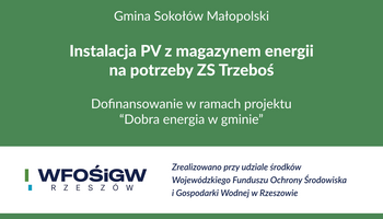 Grafika informacyjna Gminy Sokoł&oacute;w Małopolski dotycząca instalacji PV z magazynem energii na potrzeby Zespołu Szk&oacute;ł w Trzebosi. Zadanie otrzymało dofinansowanie w ramach projektu &bdquo;Dobra energia w gminie&rdquo; i zostało zrealizowane przy udziale środk&oacute;w Wojew&oacute;dzkiego Funduszu Ochrony Środowiska i Gospodarki Wodnej w Rzeszowie.